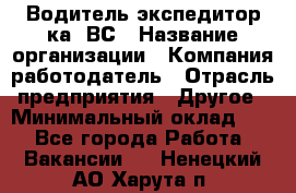 Водитель-экспедитор ка. ВС › Название организации ­ Компания-работодатель › Отрасль предприятия ­ Другое › Минимальный оклад ­ 1 - Все города Работа » Вакансии   . Ненецкий АО,Харута п.